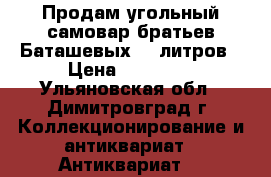 Продам угольный самовар братьев Баташевых  9 литров › Цена ­ 19 000 - Ульяновская обл., Димитровград г. Коллекционирование и антиквариат » Антиквариат   
